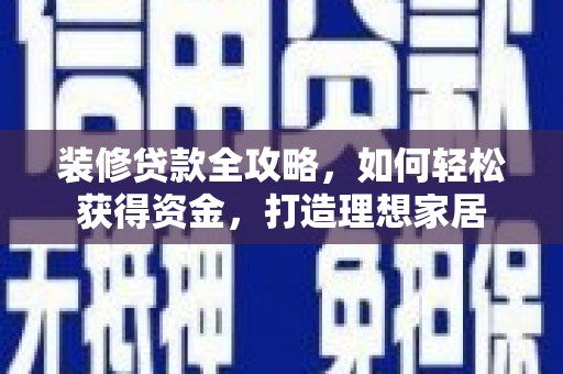 芎林装修贷款全攻略，如何轻松获得资金，打造理想家居
