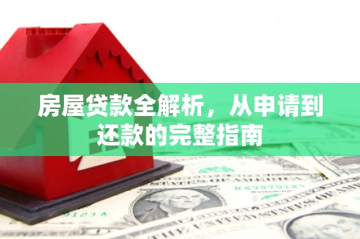 芎林房屋贷款全解析，从申请到还款的完整指南