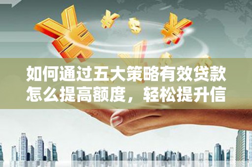 芎林如何通过五大策略有效贷款怎么提高额度，轻松提升信用价值
