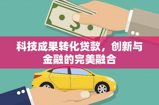 芎林科技成果转化贷款，创新与金融的完美融合