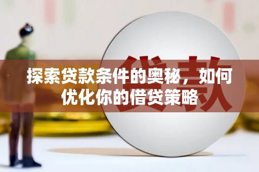芎林探索贷款条件的奥秘，如何优化你的借贷策略