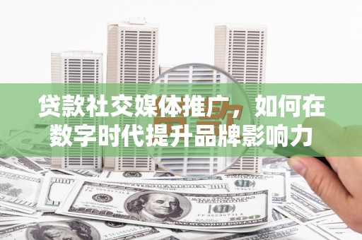 芎林贷款社交媒体推广，如何在数字时代提升品牌影响力