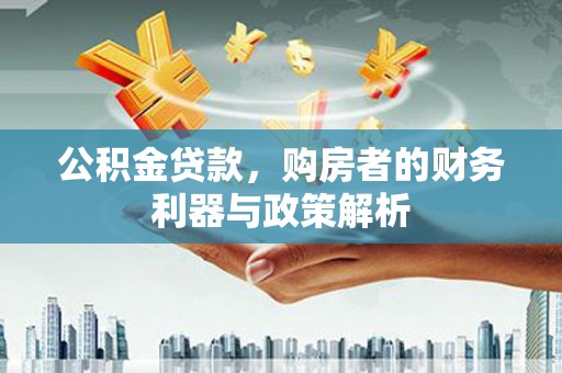芎林公积金贷款，购房者的财务利器与政策解析