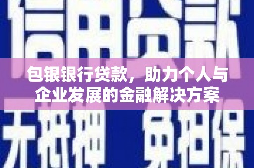 芎林包银银行贷款，助力个人与企业发展的金融解决方案