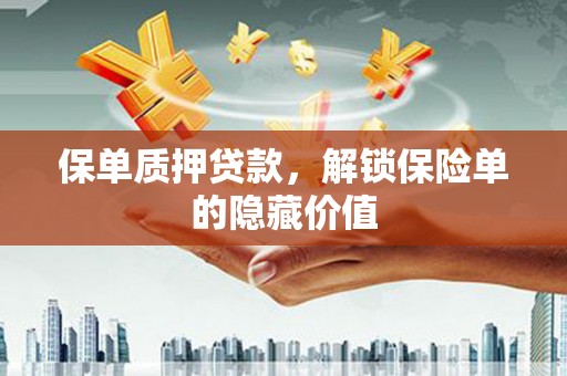 芎林保单质押贷款，解锁保险单的隐藏价值