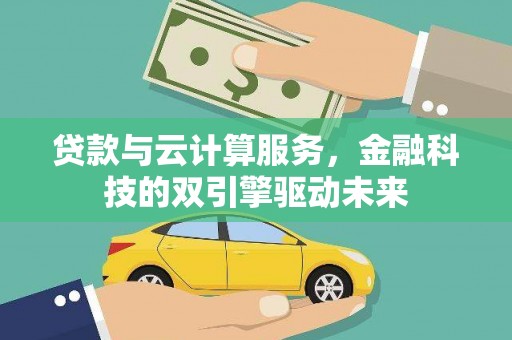 芎林贷款与云计算服务，金融科技的双引擎驱动未来