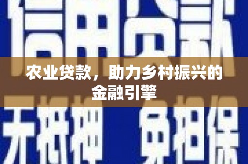 芎林农业贷款，助力乡村振兴的金融引擎