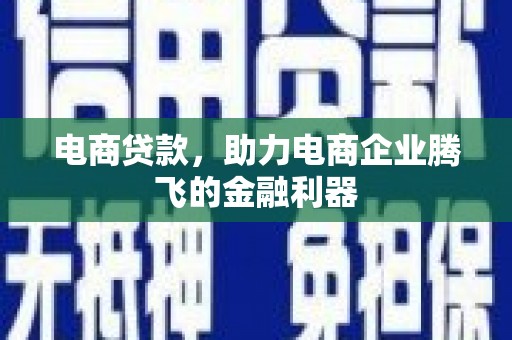 芎林电商贷款，助力电商企业腾飞的金融利器