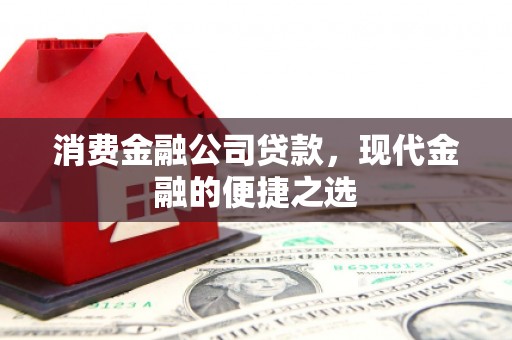 芎林消费金融公司贷款，现代金融的便捷之选