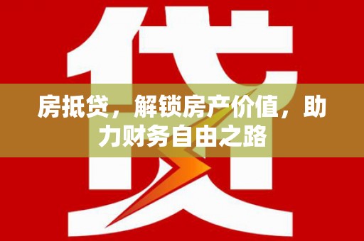 芎林房抵贷，解锁房产价值，助力财务自由之路