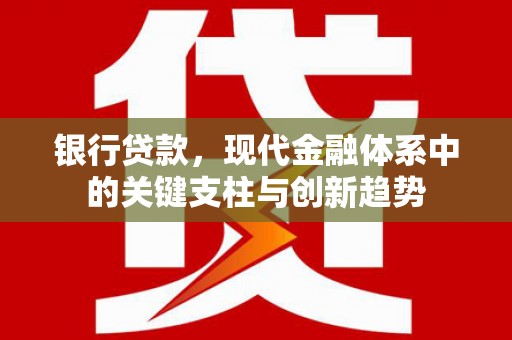 芎林银行贷款，现代金融体系中的关键支柱与创新趋势