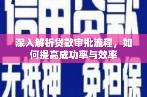芎林深入解析贷款审批流程，如何提高成功率与效率