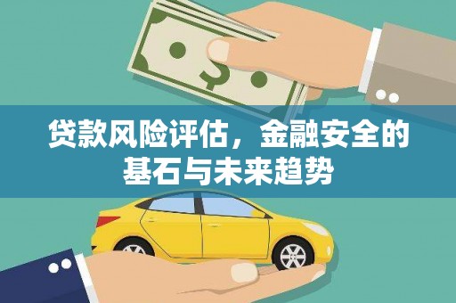 芎林贷款风险评估，金融安全的基石与未来趋势