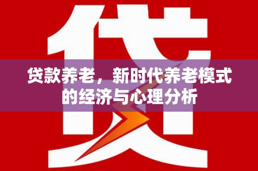 芎林贷款养老，新时代养老模式的经济与心理分析