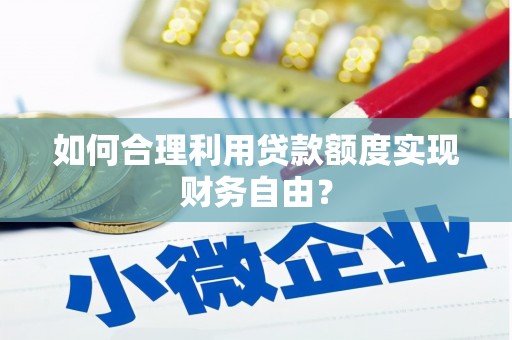 芎林如何合理利用贷款额度实现财务自由？