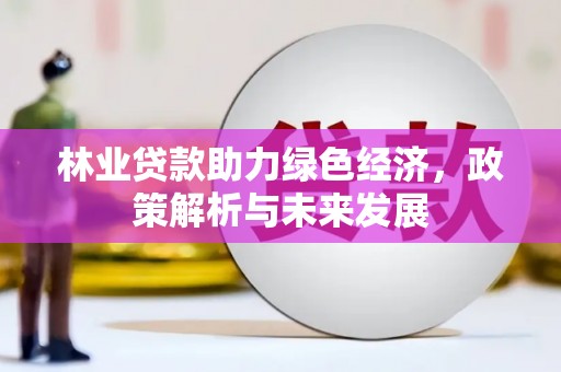 芎林林业贷款助力绿色经济，政策解析与未来发展
