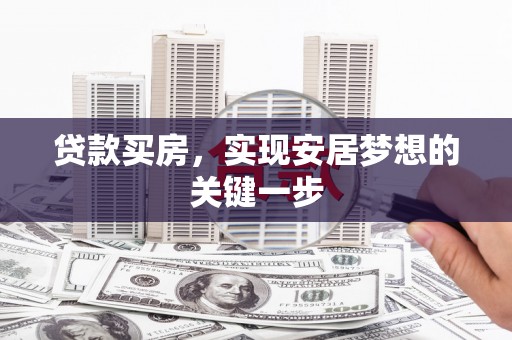 芎林贷款买房，实现安居梦想的关键一步