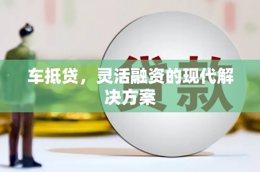 芎林车抵贷，灵活融资的现代解决方案