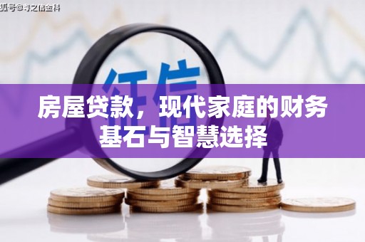 芎林房屋贷款，现代家庭的财务基石与智慧选择