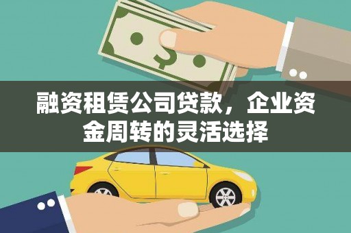芎林融资租赁公司贷款，企业资金周转的灵活选择