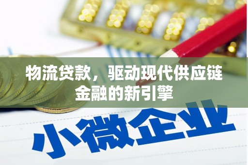 芎林物流贷款，驱动现代供应链金融的新引擎