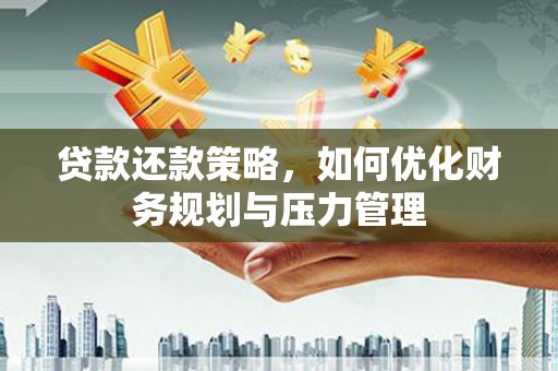 芎林贷款还款策略，如何优化财务规划与压力管理