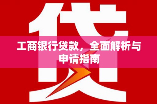 芎林工商银行贷款，全面解析与申请指南