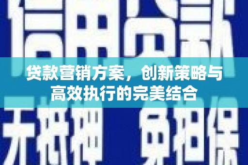 芎林贷款营销方案，创新策略与高效执行的完美结合