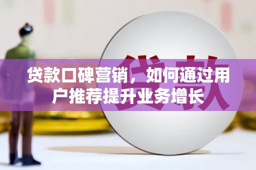 芎林贷款口碑营销，如何通过用户推荐提升业务增长