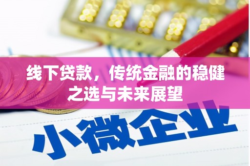 芎林线下贷款，传统金融的稳健之选与未来展望
