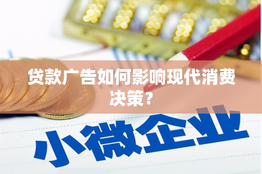 芎林贷款广告如何影响现代消费决策？