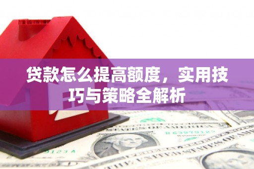 芎林贷款怎么提高额度，实用技巧与策略全解析