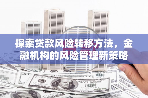 芎林探索贷款风险转移方法，金融机构的风险管理新策略