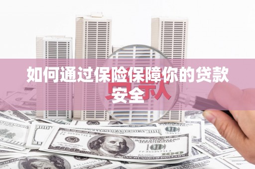 芎林如何通过保险保障你的贷款安全