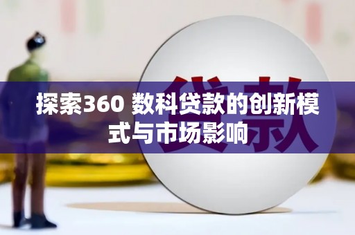 芎林探索360 数科贷款的创新模式与市场影响