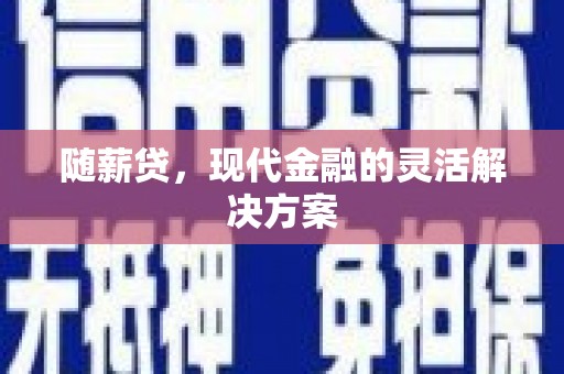 芎林随薪贷，现代金融的灵活解决方案