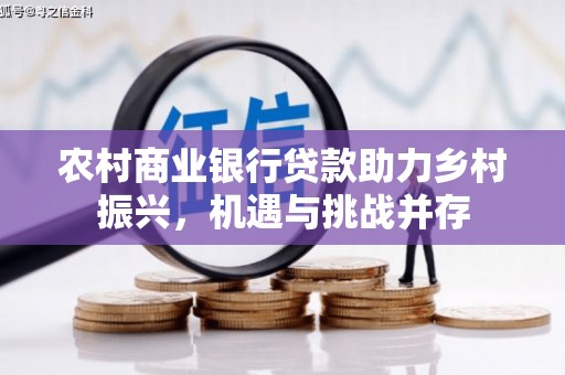 芎林农村商业银行贷款助力乡村振兴，机遇与挑战并存