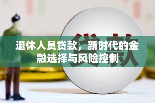 芎林退休人员贷款，新时代的金融选择与风险控制