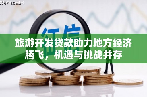 芎林旅游开发贷款助力地方经济腾飞，机遇与挑战并存
