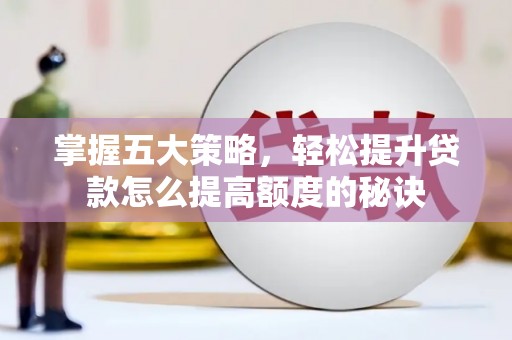 芎林掌握五大策略，轻松提升贷款怎么提高额度的秘诀