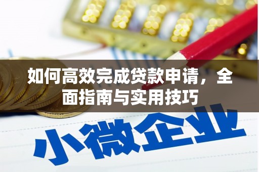 芎林如何高效完成贷款申请，全面指南与实用技巧