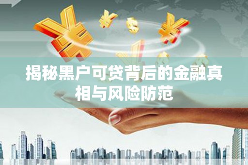 芎林揭秘黑户可贷背后的金融真相与风险防范