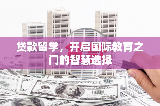 芎林贷款留学，开启国际教育之门的智慧选择