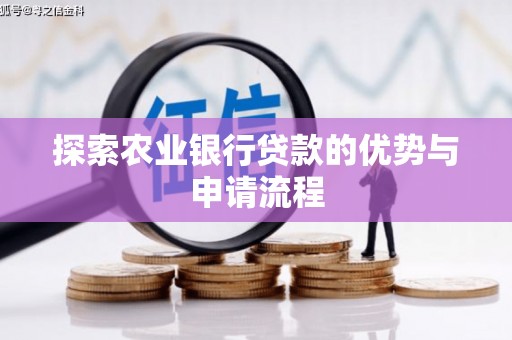 芎林探索农业银行贷款的优势与申请流程