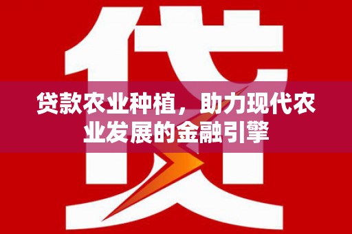 芎林贷款农业种植，助力现代农业发展的金融引擎