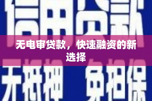 芎林无电审贷款，快速融资的新选择