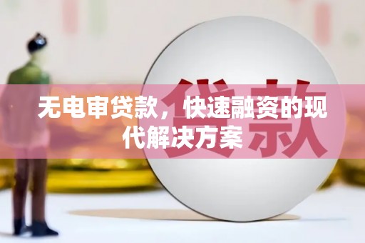 芎林无电审贷款，快速融资的现代解决方案