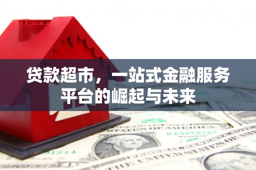 芎林贷款超市，一站式金融服务平台的崛起与未来