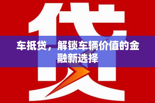 芎林车抵贷，解锁车辆价值的金融新选择