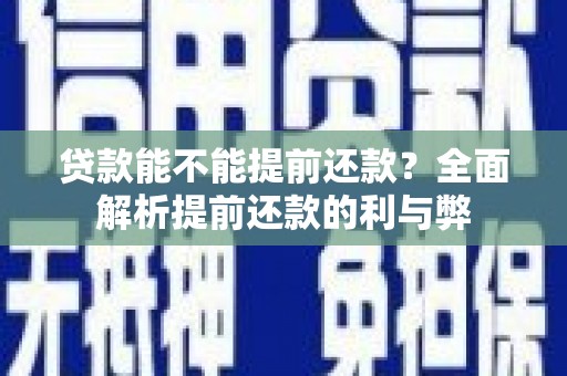 芎林贷款能不能提前还款？全面解析提前还款的利与弊